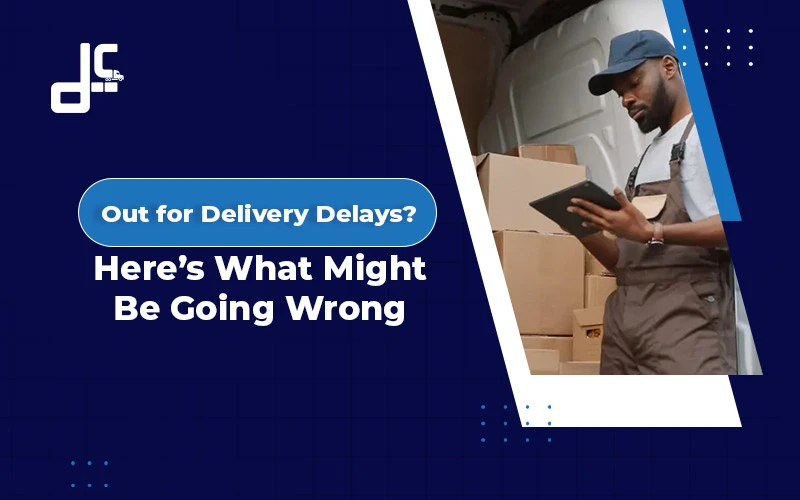 Out for Delivery Delays? Here’s What Might Be Going Wrong